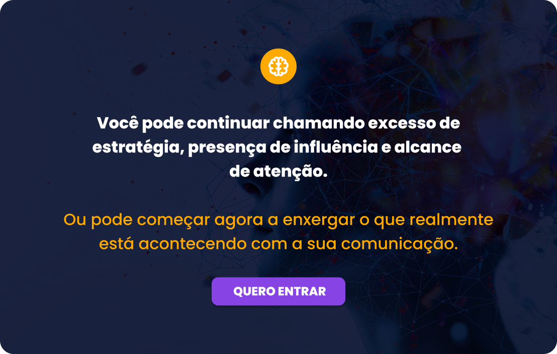 Você pode continuar chamando excesso de estratégia, presença de influência e alcance de atenção. Ou pode começar agora a enxergar o que realmente está acontecendo com a sua comunicação.